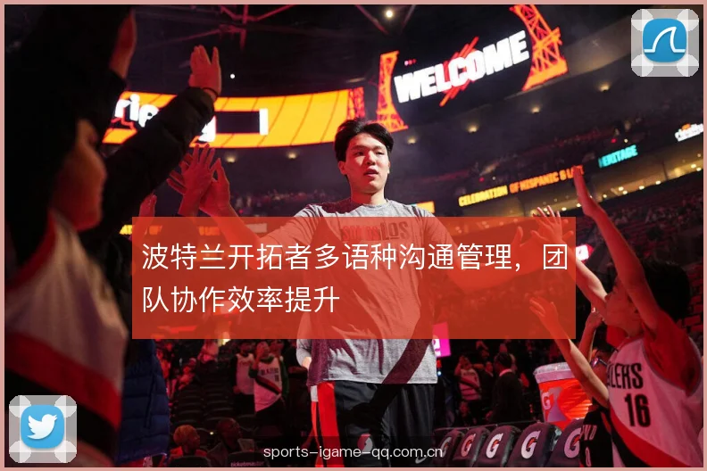 波特兰开拓者多语种沟通管理，团队协作效率提升
